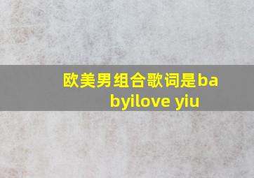 欧美男组合歌词是babyilove yiu